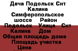 Дача Подольск Снт Калина Симферопольское шоссе. › Район ­ Подольск › Улица ­ Снт Калина  › Дом ­ 50 › Общая площадь дома ­ 56 › Площадь участка ­ 6 › Цена ­ 2 090 000 - Московская обл. Недвижимость » Дома, коттеджи, дачи продажа   . Московская обл.